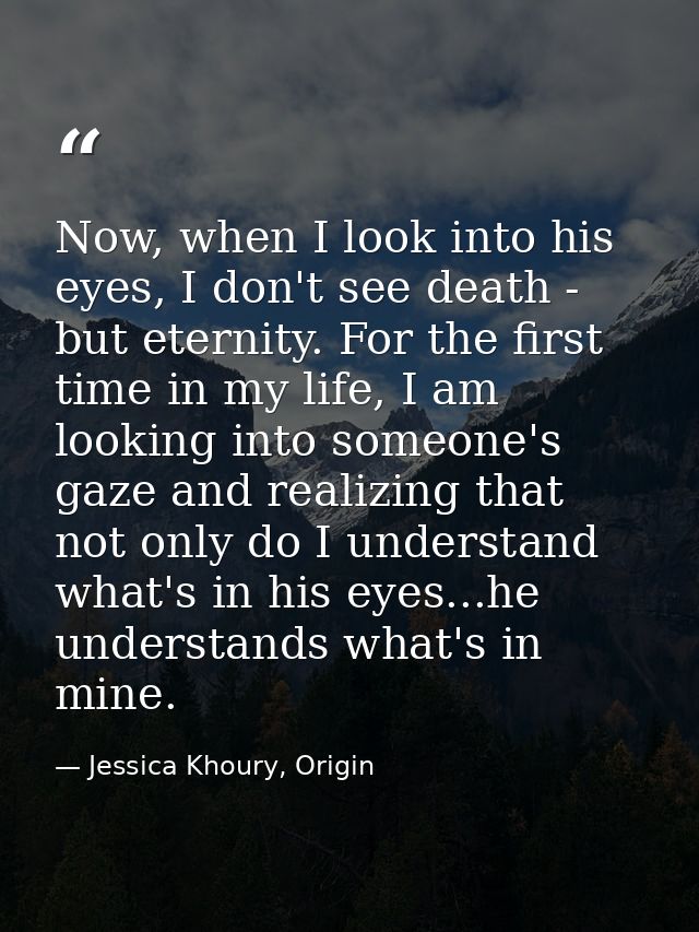 Now, when I look into his eyes, I don't see death - but eternity. For the first time in my life, I am looking into someo — Jessica Khoury, Origin