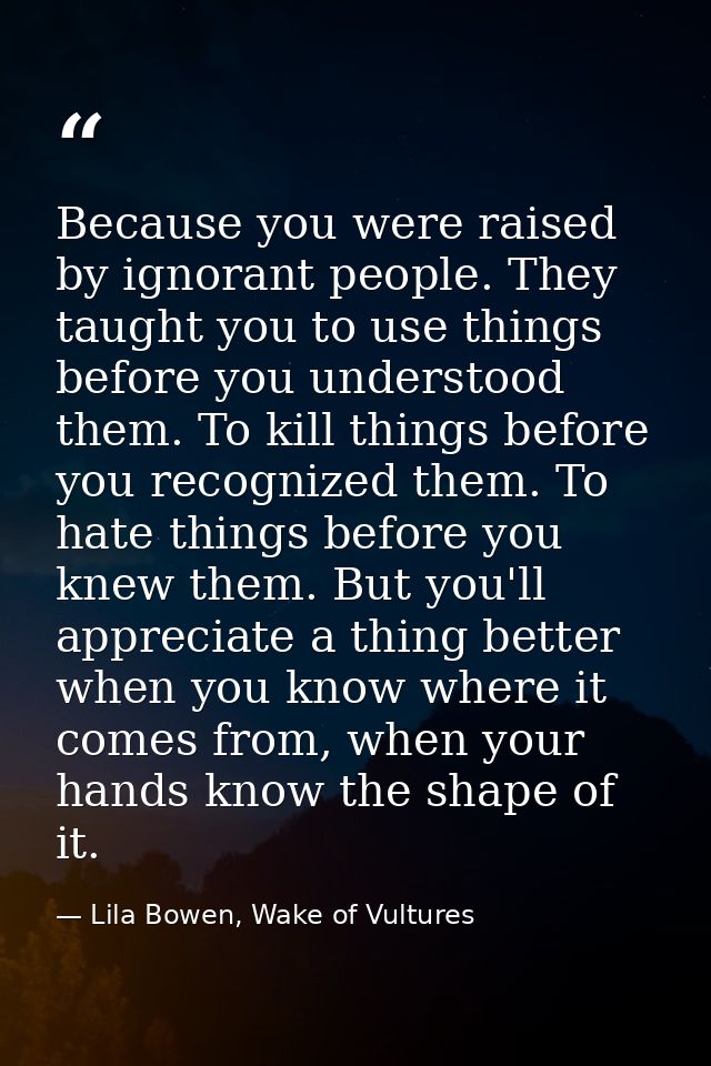 Because you were raised by ignorant people. They taught you to use things before you understood them. To kill things bef — Lila Bowen, Wake of Vultures