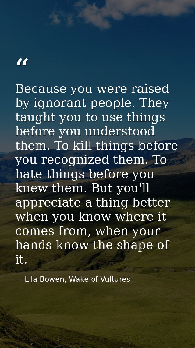 Because you were raised by ignorant people. They taught you to use things before you understood them. To kill things bef — Lila Bowen, Wake of Vultures