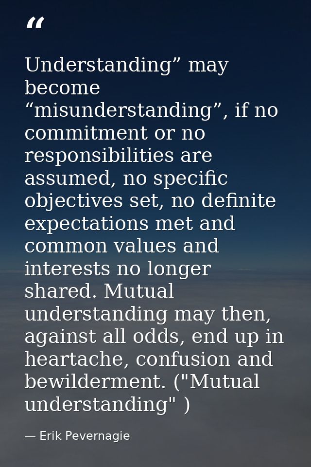 Understanding” may become “misunderstanding”, if no commitment or no responsibilities are assumed, no specific objective — Erik Pevernagie