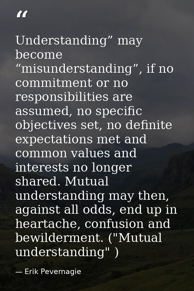 Understanding” may become “misunderstanding”, if no commitment or no responsibilities are assumed, no specific objective — Erik Pevernagie