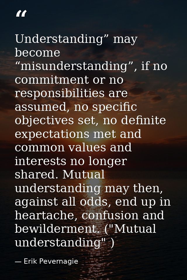 Understanding” may become “misunderstanding”, if no commitment or no responsibilities are assumed, no specific objective — Erik Pevernagie