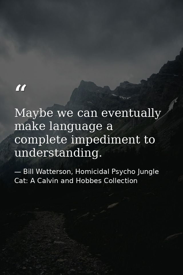 Maybe we can eventually make language a complete impediment to understanding. — Bill Watterson, Homicidal Psycho Jungle Cat: A Calvin and Hobbes Collection