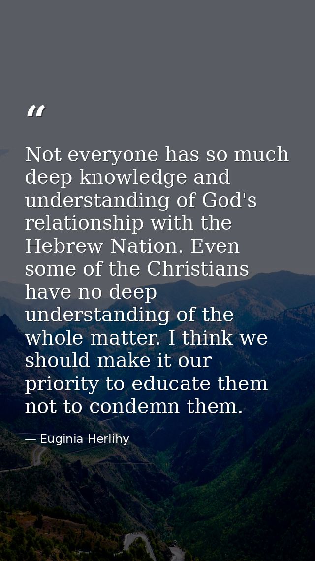 Not everyone has so much deep knowledge and understanding of God's relationship with the Hebrew Nation. Even some of the — Euginia Herlihy