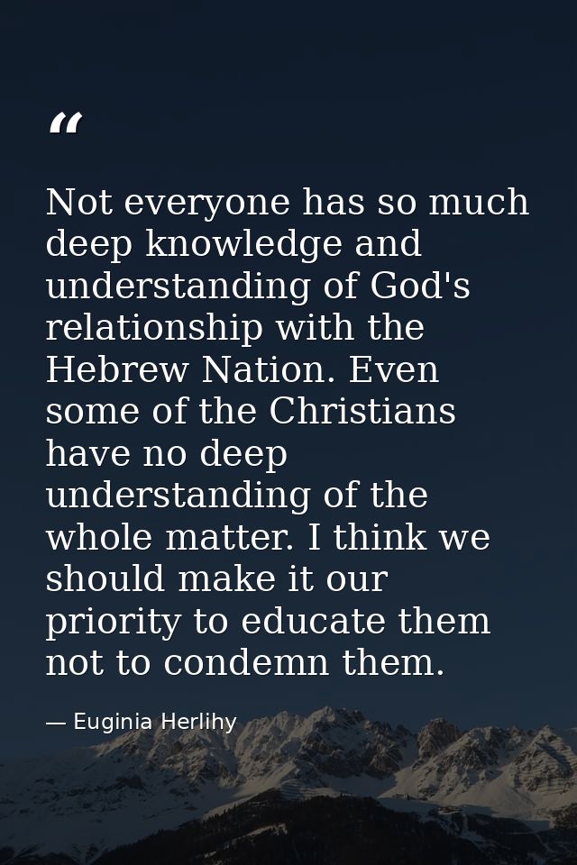Not everyone has so much deep knowledge and understanding of God's relationship with the Hebrew Nation. Even some of the — Euginia Herlihy