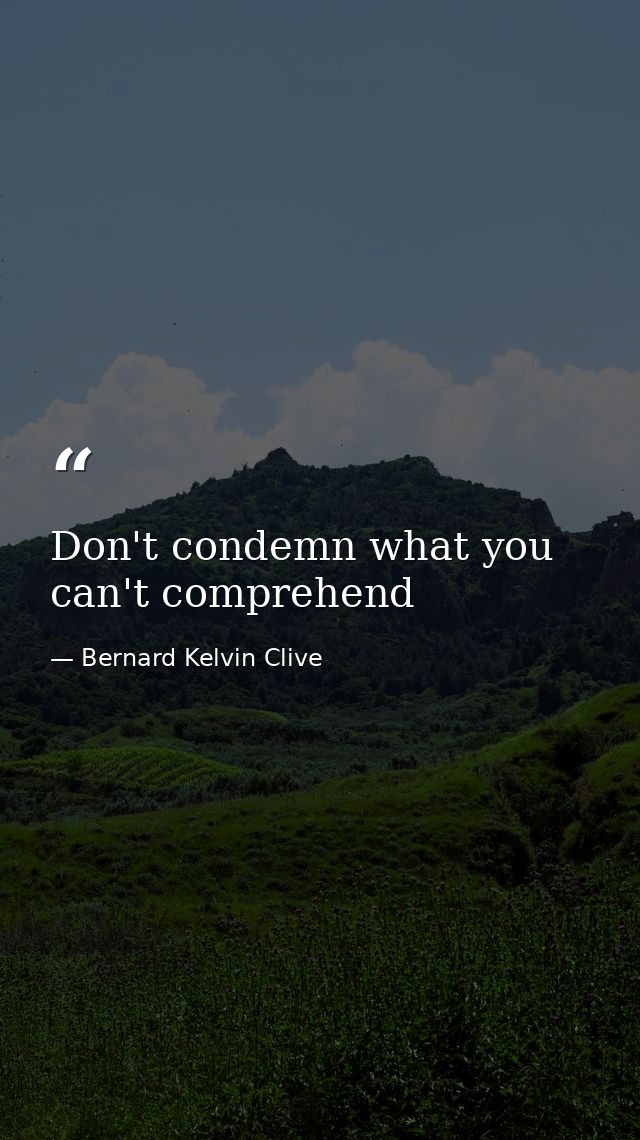 Don't condemn what you can't comprehend — Bernard Kelvin Clive