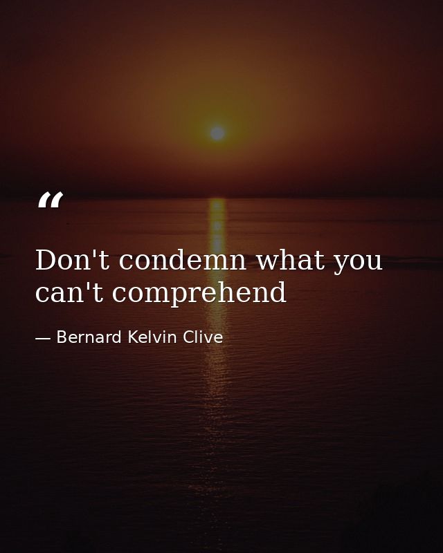 Don't condemn what you can't comprehend — Bernard Kelvin Clive
