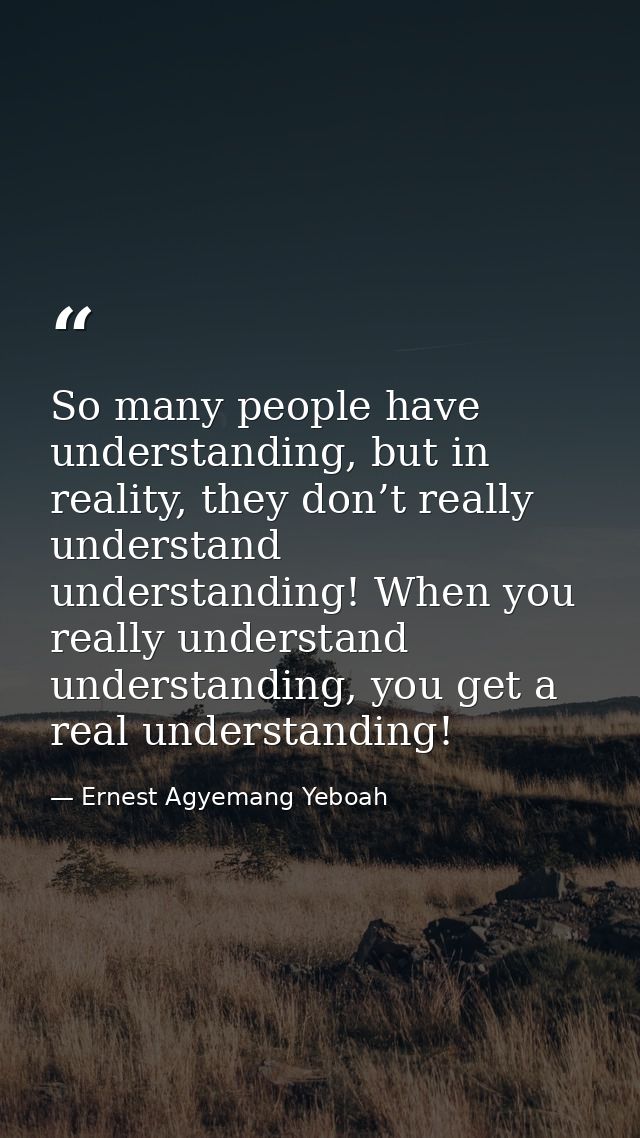 So many people have understanding, but in reality, they don’t really understand understanding! When you really understan — Ernest Agyemang Yeboah