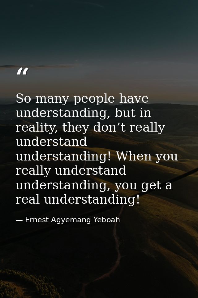 So many people have understanding, but in reality, they don’t really understand understanding! When you really understan — Ernest Agyemang Yeboah