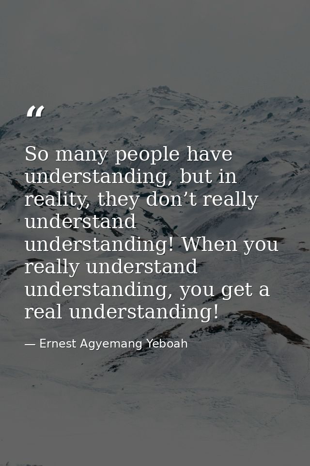 So many people have understanding, but in reality, they don’t really understand understanding! When you really understan — Ernest Agyemang Yeboah