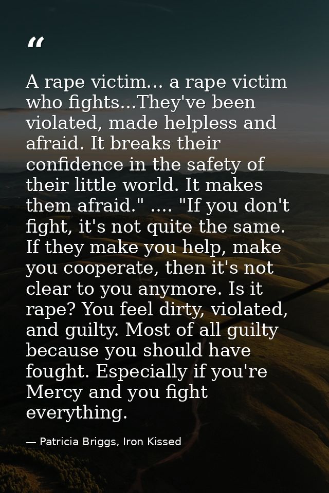A rape victim... a rape victim who fights...They've been violated, made helpless and afraid. It breaks their confidence  — Patricia Briggs, Iron Kissed