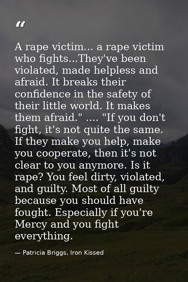 A rape victim... a rape victim who fights...They've been violated, made helpless and afraid. It breaks their confidence  — Patricia Briggs, Iron Kissed