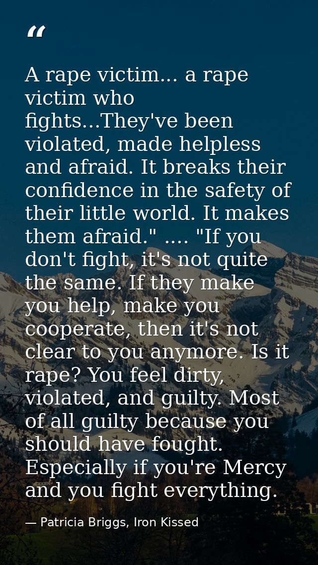 A rape victim... a rape victim who fights...They've been violated, made helpless and afraid. It breaks their confidence  — Patricia Briggs, Iron Kissed