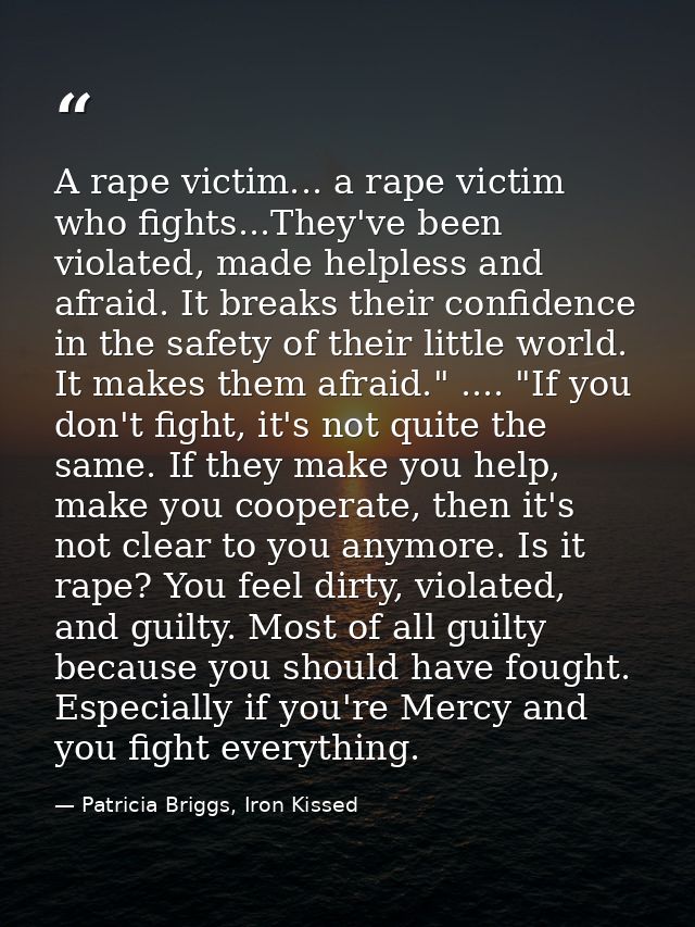 A rape victim... a rape victim who fights...They've been violated, made helpless and afraid. It breaks their confidence  — Patricia Briggs, Iron Kissed