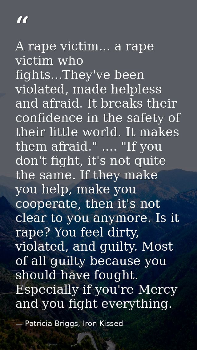 A rape victim... a rape victim who fights...They've been violated, made helpless and afraid. It breaks their confidence  — Patricia Briggs, Iron Kissed
