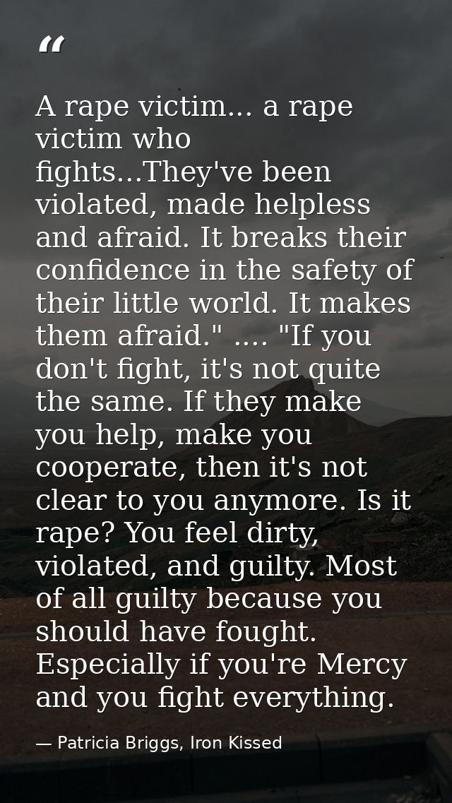A rape victim... a rape victim who fights...They've been violated, made helpless and afraid. It breaks their confidence  — Patricia Briggs, Iron Kissed
