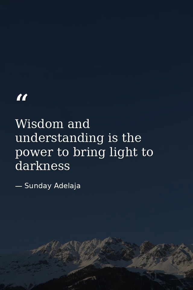 Wisdom and understanding is the power to bring light to darkness — Sunday Adelaja
