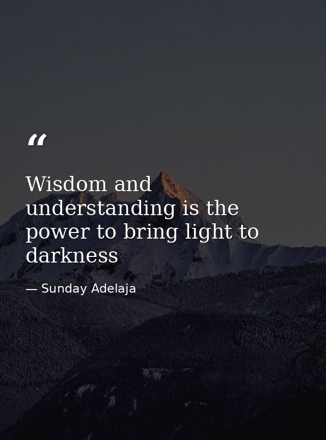 Wisdom and understanding is the power to bring light to darkness — Sunday Adelaja