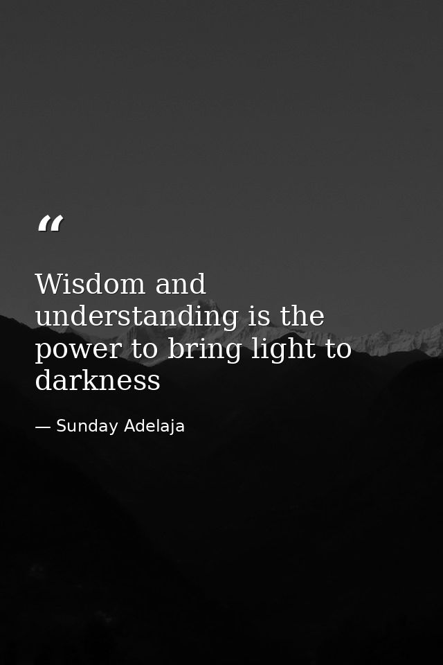 Wisdom and understanding is the power to bring light to darkness — Sunday Adelaja