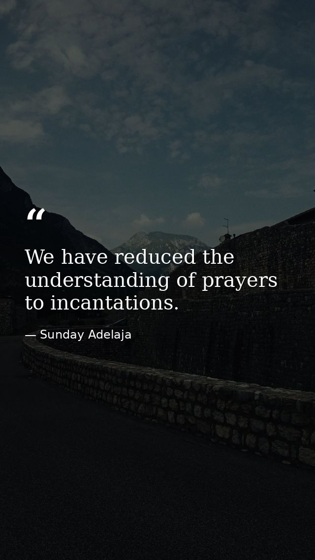 We have reduced the understanding of prayers to incantations. — Sunday Adelaja