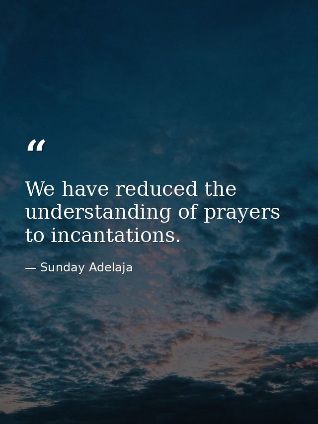 We have reduced the understanding of prayers to incantations. — Sunday Adelaja