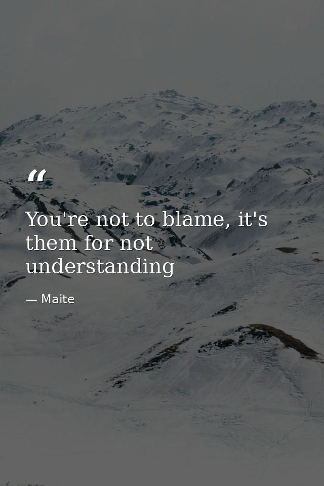 You're not to blame, it's them for not understanding — Maite