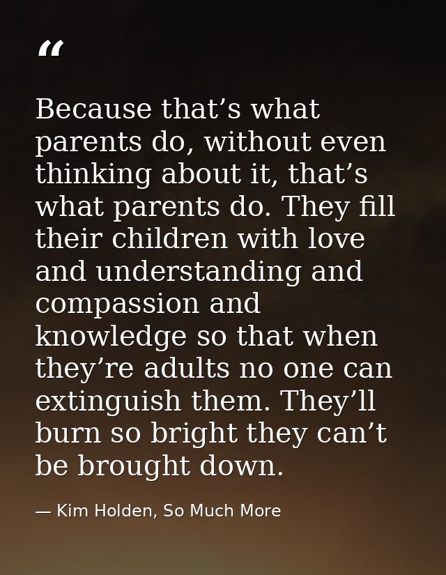 Because that’s what parents do, without even thinking about it, that’s what parents do. They fill their children with lo — Kim Holden, So Much More