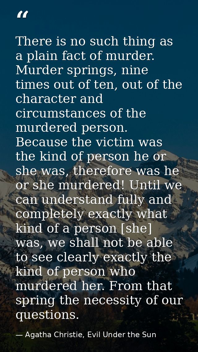 There is no such thing as a plain fact of murder. Murder springs, nine times out of ten, out of the character and circum — Agatha Christie, Evil Under the Sun
