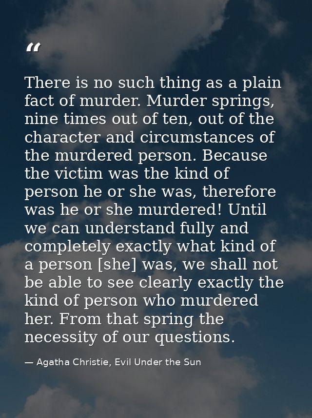 There is no such thing as a plain fact of murder. Murder springs, nine times out of ten, out of the character and circum — Agatha Christie, Evil Under the Sun