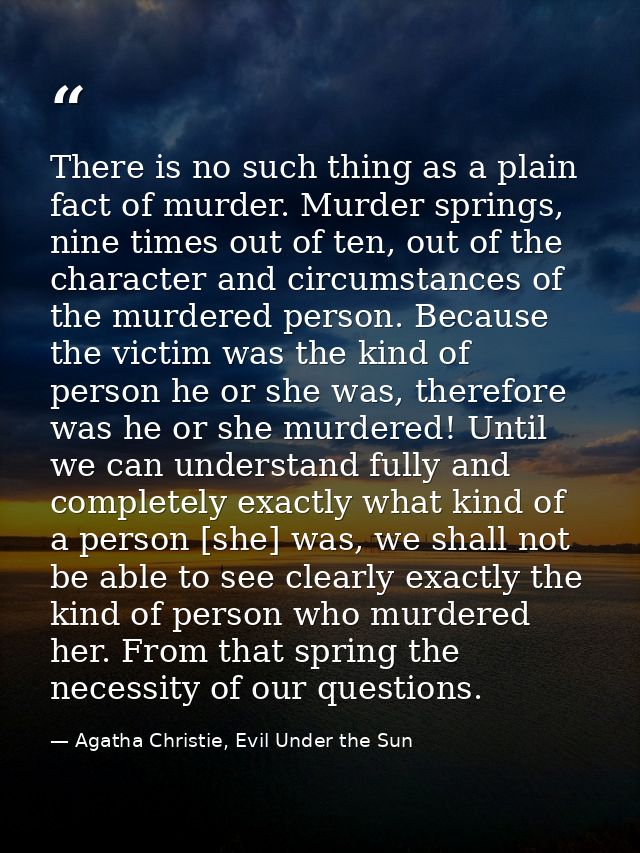 There is no such thing as a plain fact of murder. Murder springs, nine times out of ten, out of the character and circum — Agatha Christie, Evil Under the Sun