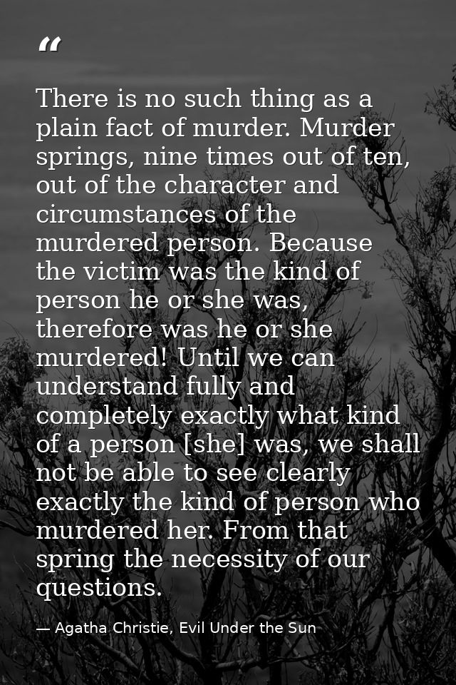 There is no such thing as a plain fact of murder. Murder springs, nine times out of ten, out of the character and circum — Agatha Christie, Evil Under the Sun