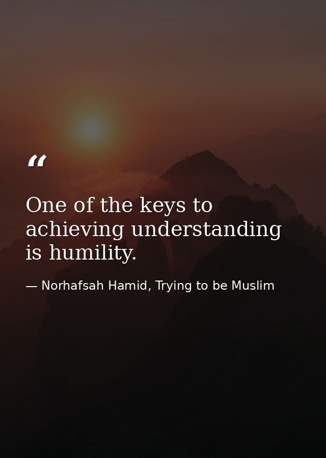 One of the keys to achieving understanding is humility. — Norhafsah Hamid, Trying to be Muslim
