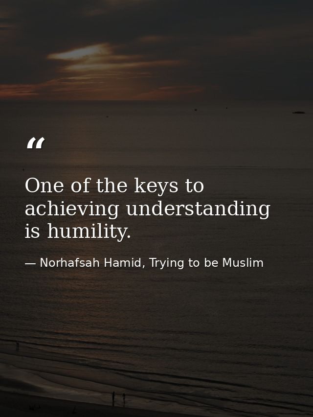 One of the keys to achieving understanding is humility. — Norhafsah Hamid, Trying to be Muslim