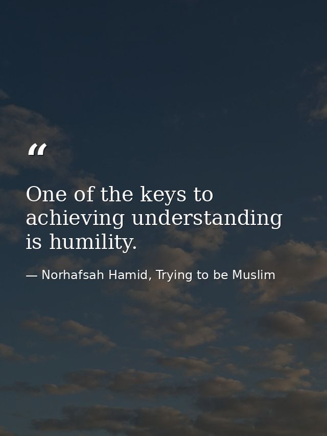 One of the keys to achieving understanding is humility. — Norhafsah Hamid, Trying to be Muslim