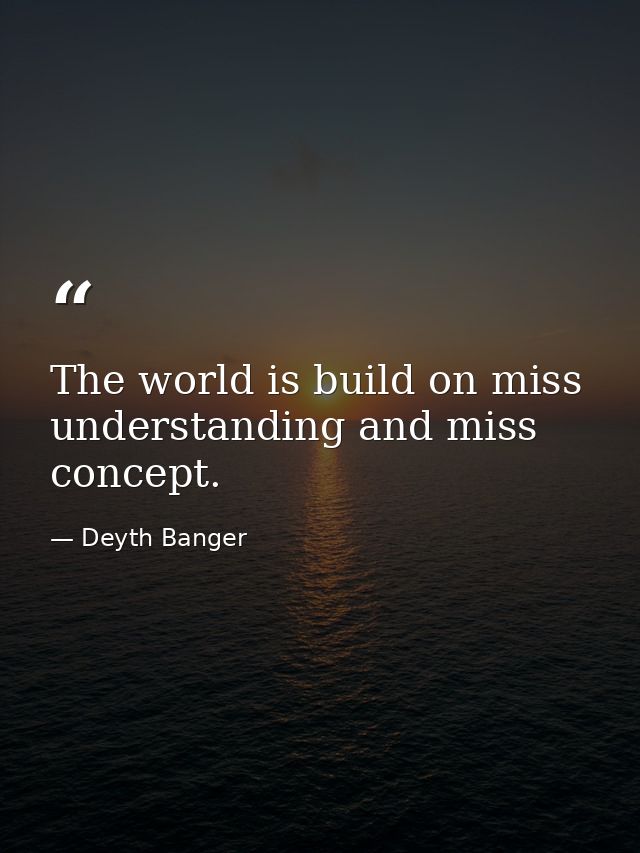 The world is build on miss understanding and miss concept. — Deyth Banger