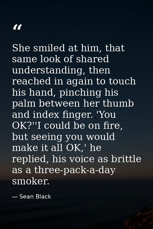 She smiled at him, that same look of shared understanding, then reached in again to touch his hand, pinching his palm be — Sean Black