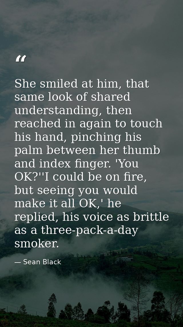 She smiled at him, that same look of shared understanding, then reached in again to touch his hand, pinching his palm be — Sean Black