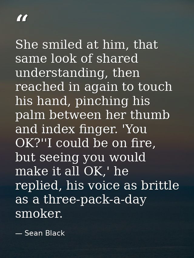 She smiled at him, that same look of shared understanding, then reached in again to touch his hand, pinching his palm be — Sean Black