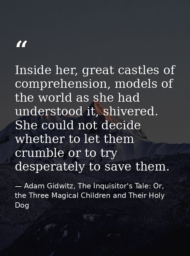 Inside her, great castles of comprehension, models of the world as she had understood it, shivered. She could not decide — Adam Gidwitz, The Inquisitor's Tale: Or, the Three Magical Children and Their Holy Dog