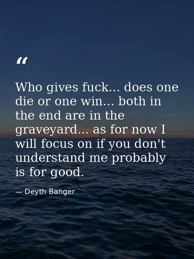 Who gives fuck... does one die or one win... both in the end are in the graveyard... as for now I will focus on if you d — Deyth Banger