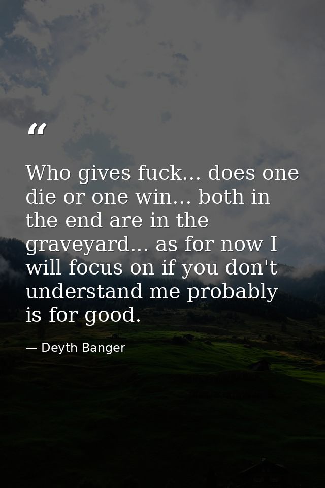 Who gives fuck... does one die or one win... both in the end are in the graveyard... as for now I will focus on if you d — Deyth Banger
