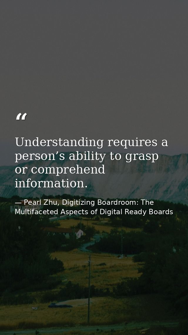 Understanding requires a person’s ability to grasp or comprehend information. — Pearl Zhu, Digitizing Boardroom: The Multifaceted Aspects of Digital Ready Boards