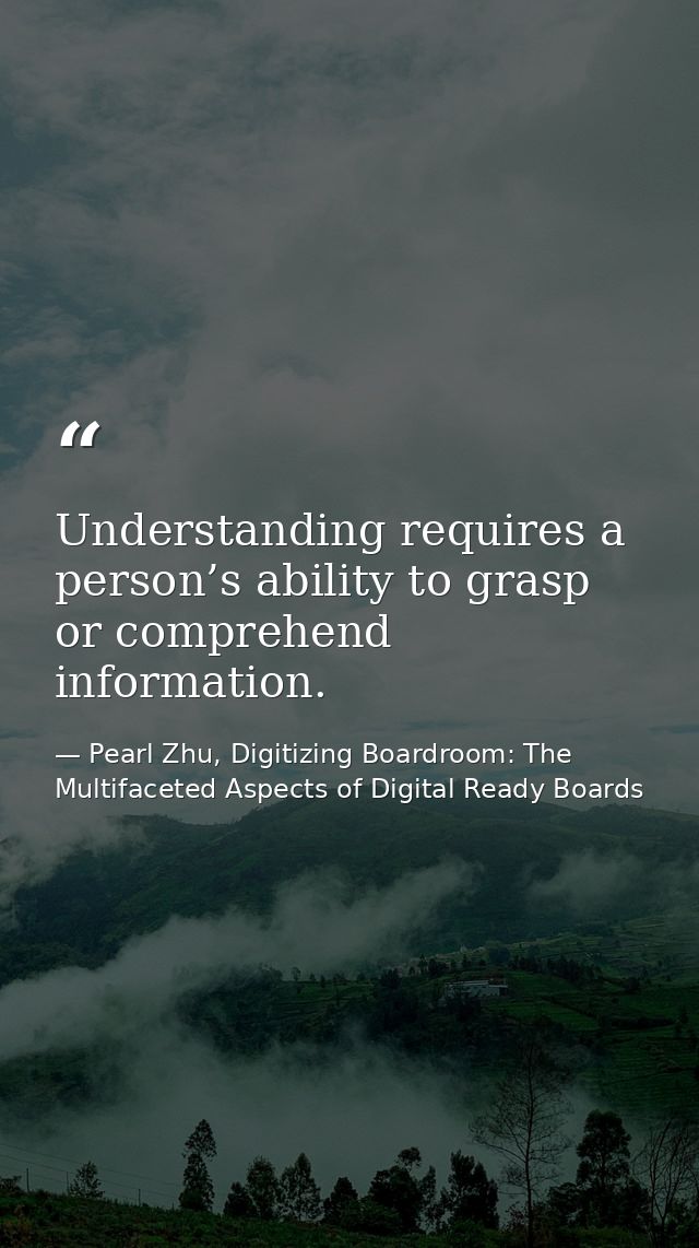 Understanding requires a person’s ability to grasp or comprehend information. — Pearl Zhu, Digitizing Boardroom: The Multifaceted Aspects of Digital Ready Boards