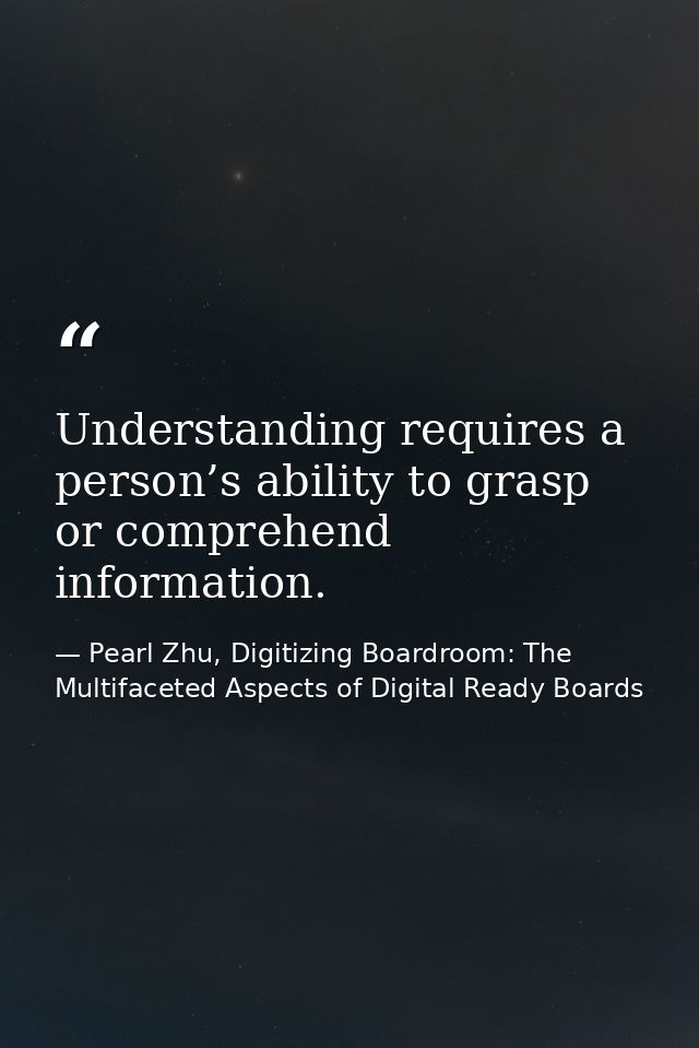 Understanding requires a person’s ability to grasp or comprehend information. — Pearl Zhu, Digitizing Boardroom: The Multifaceted Aspects of Digital Ready Boards