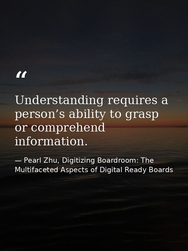 Understanding requires a person’s ability to grasp or comprehend information. — Pearl Zhu, Digitizing Boardroom: The Multifaceted Aspects of Digital Ready Boards