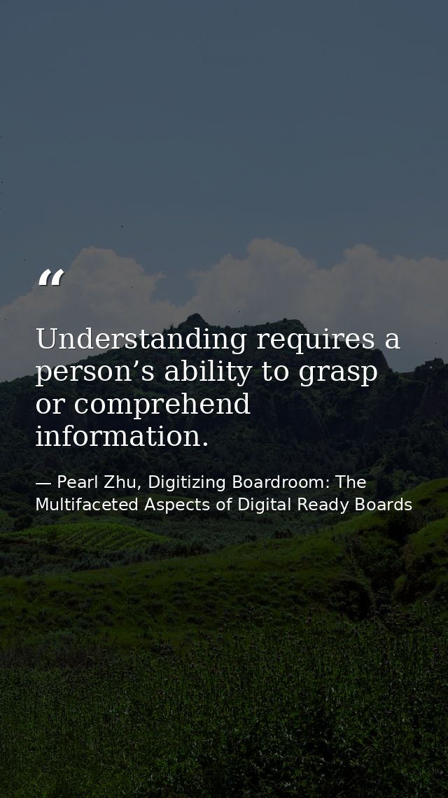 Understanding requires a person’s ability to grasp or comprehend information. — Pearl Zhu, Digitizing Boardroom: The Multifaceted Aspects of Digital Ready Boards