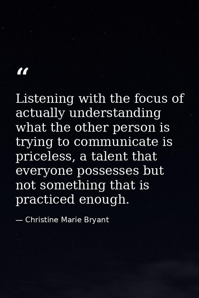 Listening with the focus of actually understanding what the other person is trying to communicate is priceless, a talent — Christine Marie Bryant