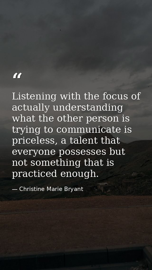 Listening with the focus of actually understanding what the other person is trying to communicate is priceless, a talent — Christine Marie Bryant