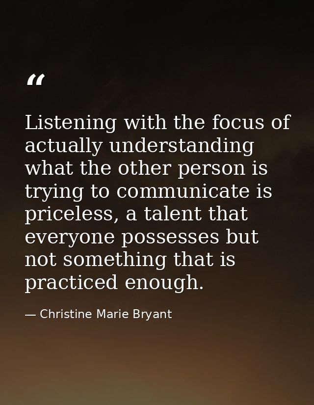 Listening with the focus of actually understanding what the other person is trying to communicate is priceless, a talent — Christine Marie Bryant