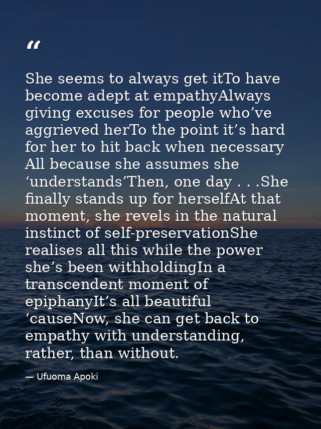 She seems to always get itTo have become adept at empathyAlways giving excuses for people who’ve aggrieved herTo the poi — Ufuoma Apoki